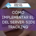Cómo Implementar el Server Side Tracking en tu Negocio